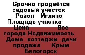 Срочно продаётся садовый участок › Район ­ Иглино › Площадь участка ­ 8 › Цена ­ 450 000 - Все города Недвижимость » Дома, коттеджи, дачи продажа   . Крым,Белогорск